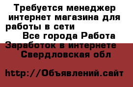 Требуется менеджер интернет-магазина для работы в сети.                 - Все города Работа » Заработок в интернете   . Свердловская обл.
